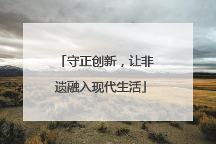守正创新，让非遗融入现代生活